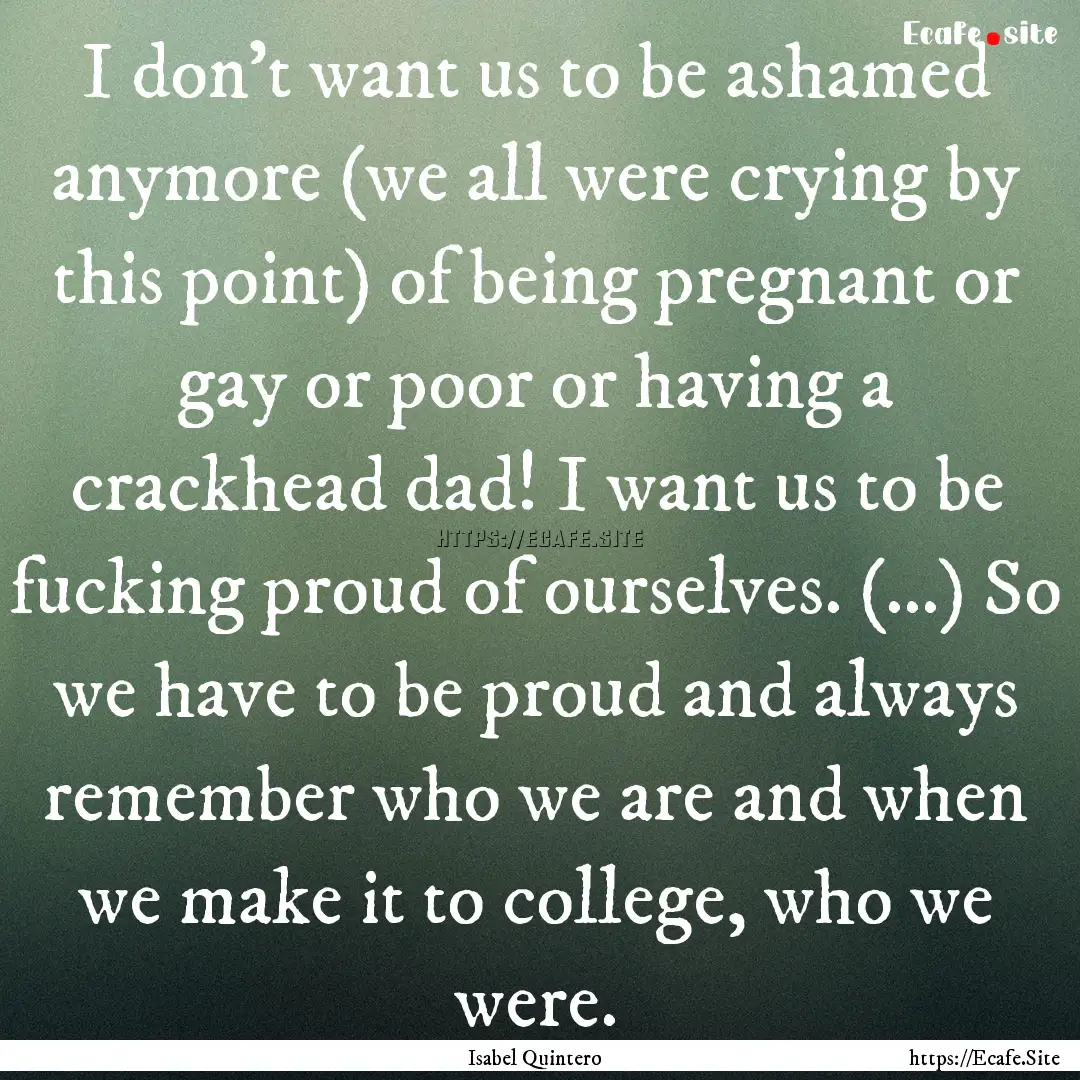 I don’t want us to be ashamed anymore (we.... : Quote by Isabel Quintero