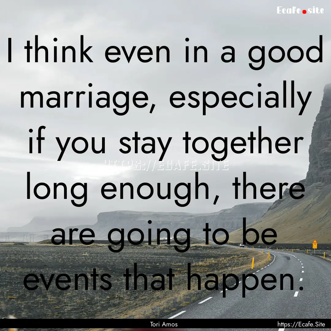 I think even in a good marriage, especially.... : Quote by Tori Amos