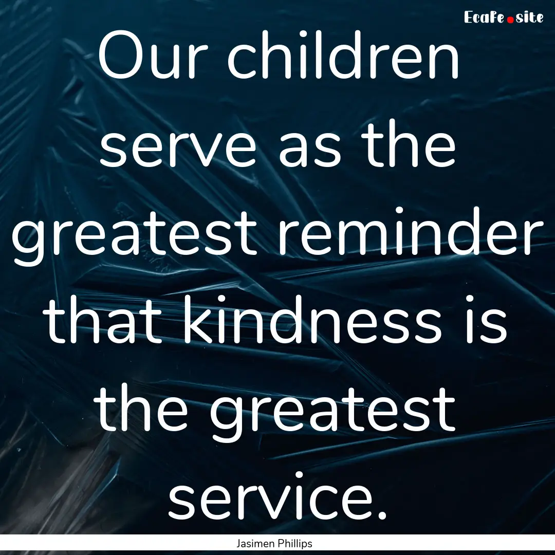 Our children serve as the greatest reminder.... : Quote by Jasimen Phillips