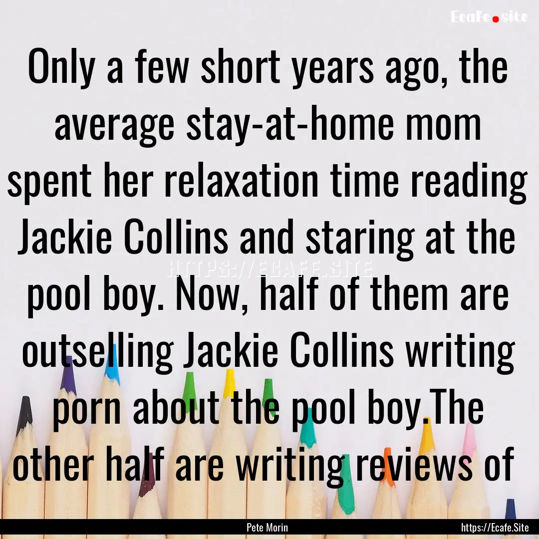 Only a few short years ago, the average stay-at-home.... : Quote by Pete Morin