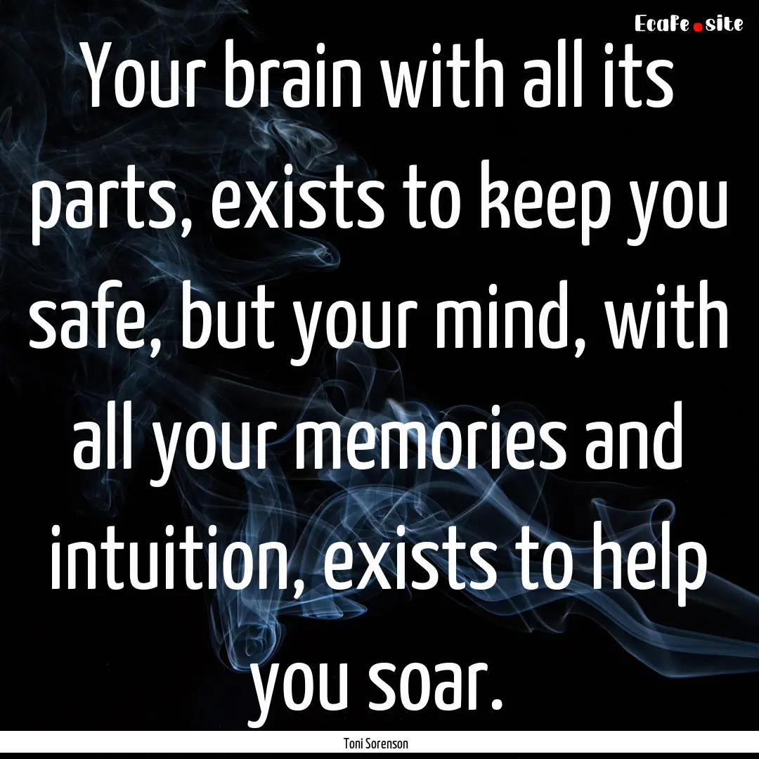 Your brain with all its parts, exists to.... : Quote by Toni Sorenson