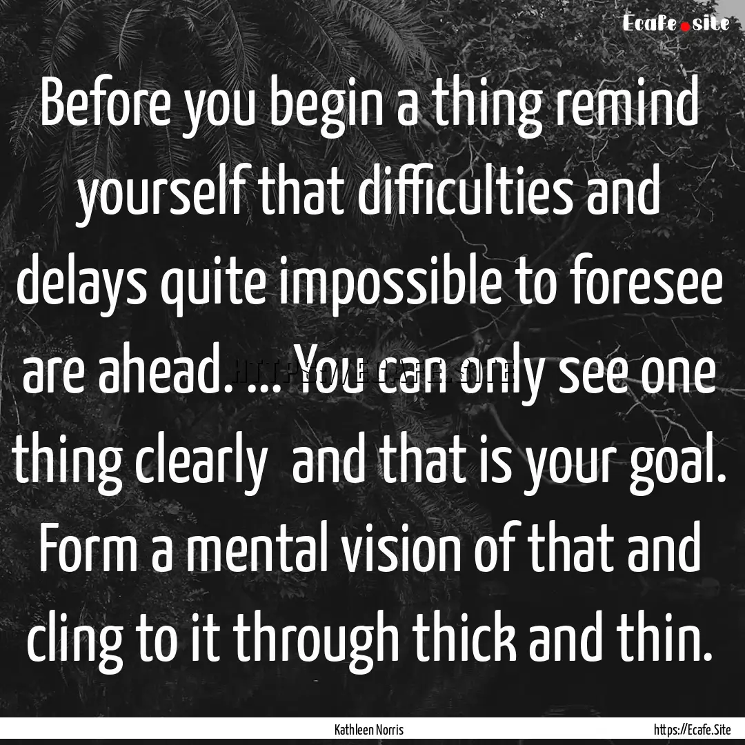 Before you begin a thing remind yourself.... : Quote by Kathleen Norris