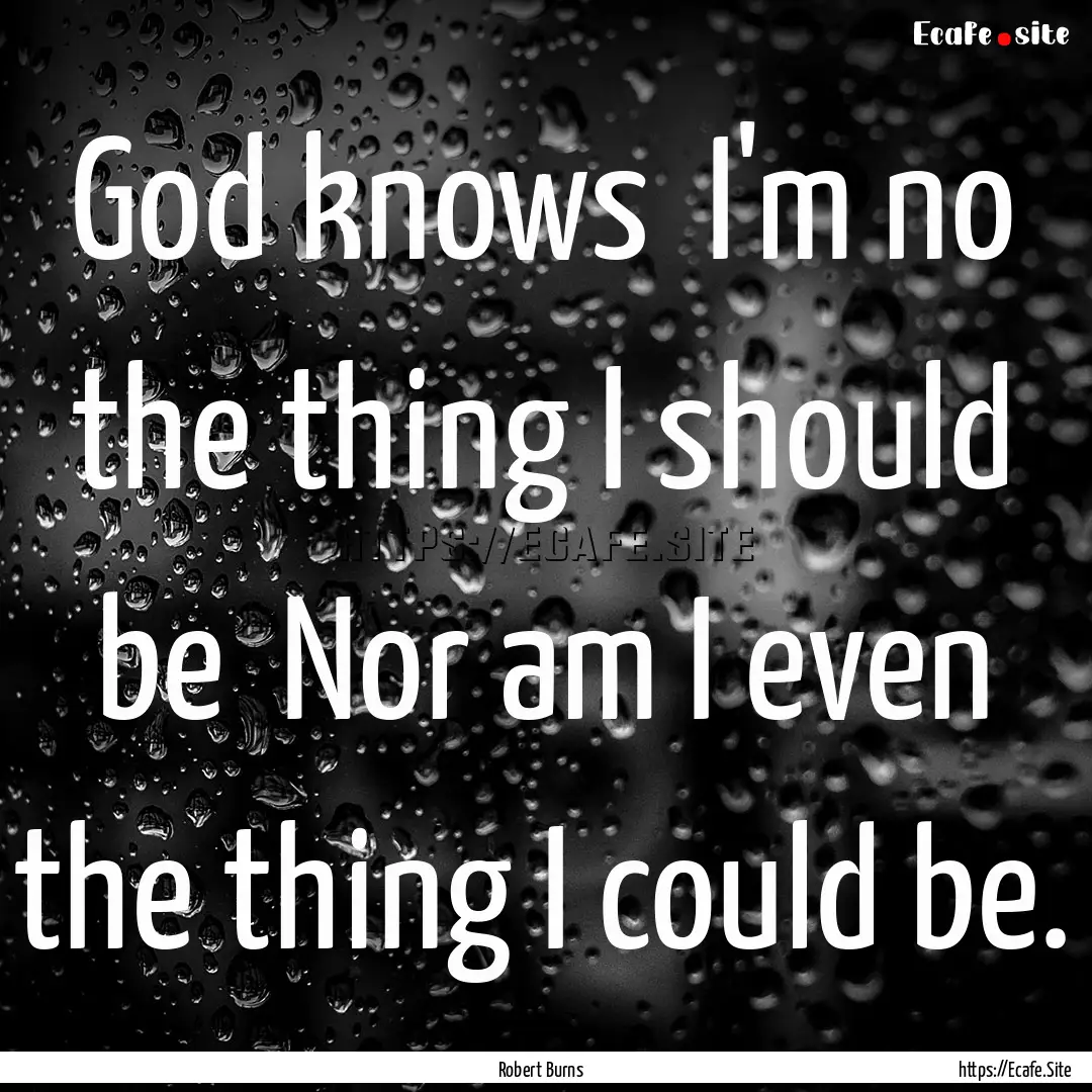 God knows I'm no the thing I should be .... : Quote by Robert Burns