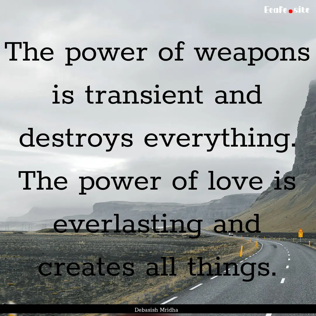 The power of weapons is transient and destroys.... : Quote by Debasish Mridha