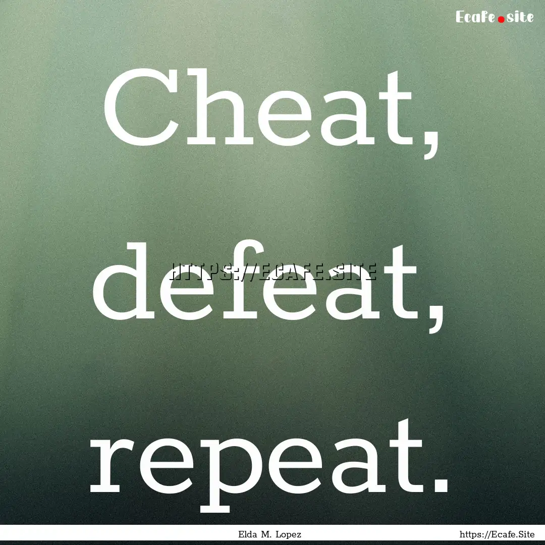 Cheat, defeat, repeat. : Quote by Elda M. Lopez