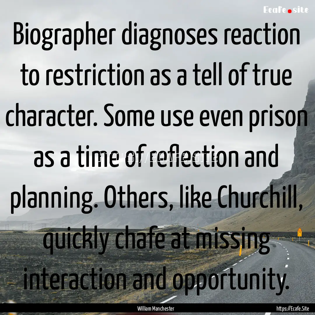 Biographer diagnoses reaction to restriction.... : Quote by William Manchester