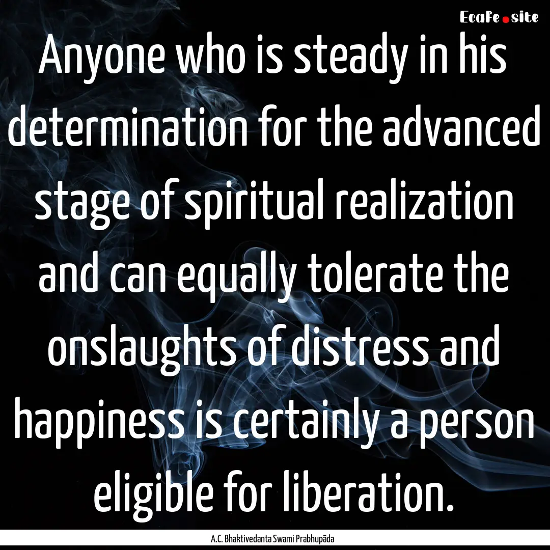 Anyone who is steady in his determination.... : Quote by A.C. Bhaktivedanta Swami Prabhupāda