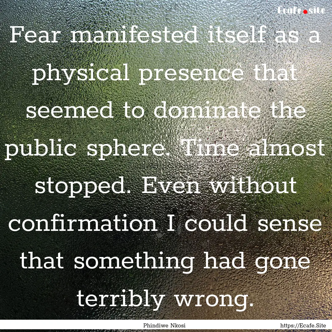 Fear manifested itself as a physical presence.... : Quote by Phindiwe Nkosi