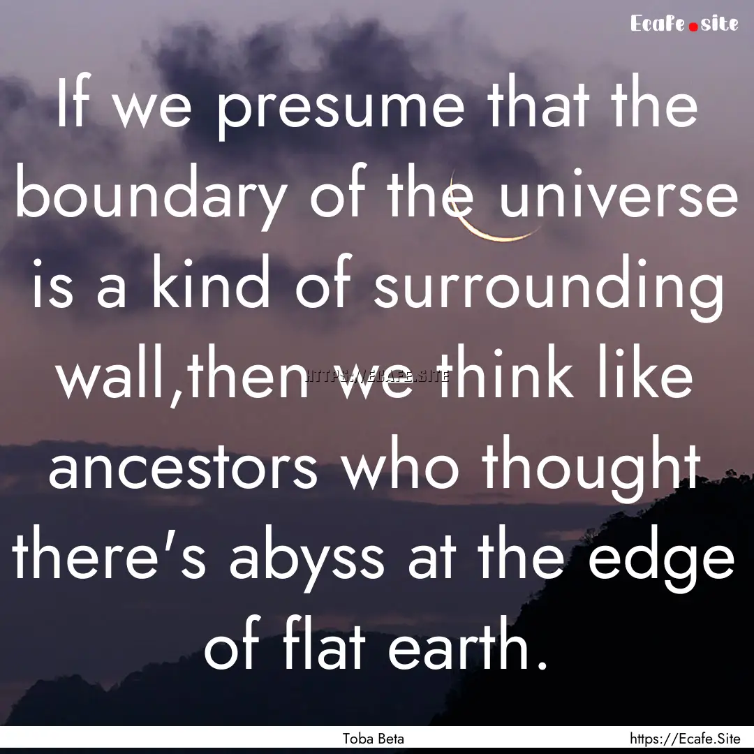 If we presume that the boundary of the universe.... : Quote by Toba Beta