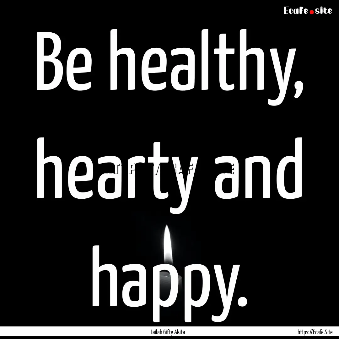 Be healthy, hearty and happy. : Quote by Lailah Gifty Akita