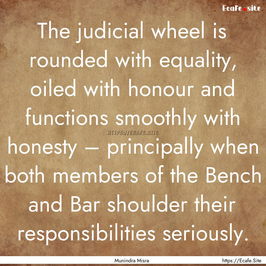 The judicial wheel is rounded with equality,.... : Quote by Munindra Misra