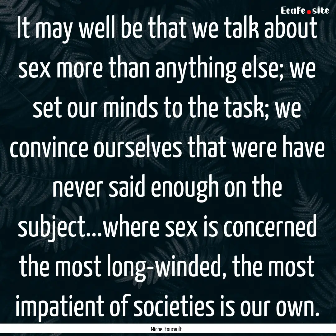 It may well be that we talk about sex more.... : Quote by Michel Foucault