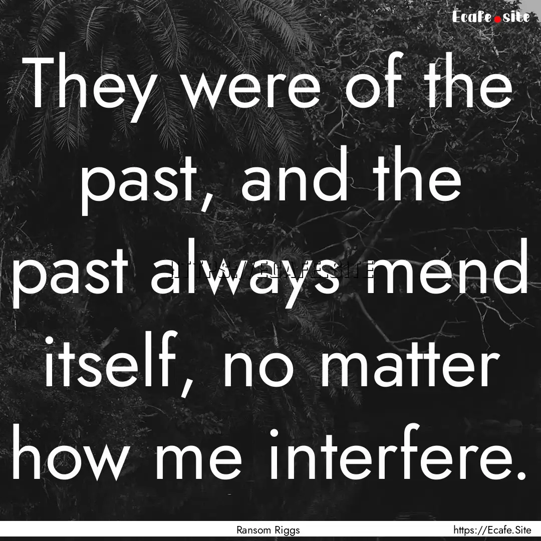 They were of the past, and the past always.... : Quote by Ransom Riggs