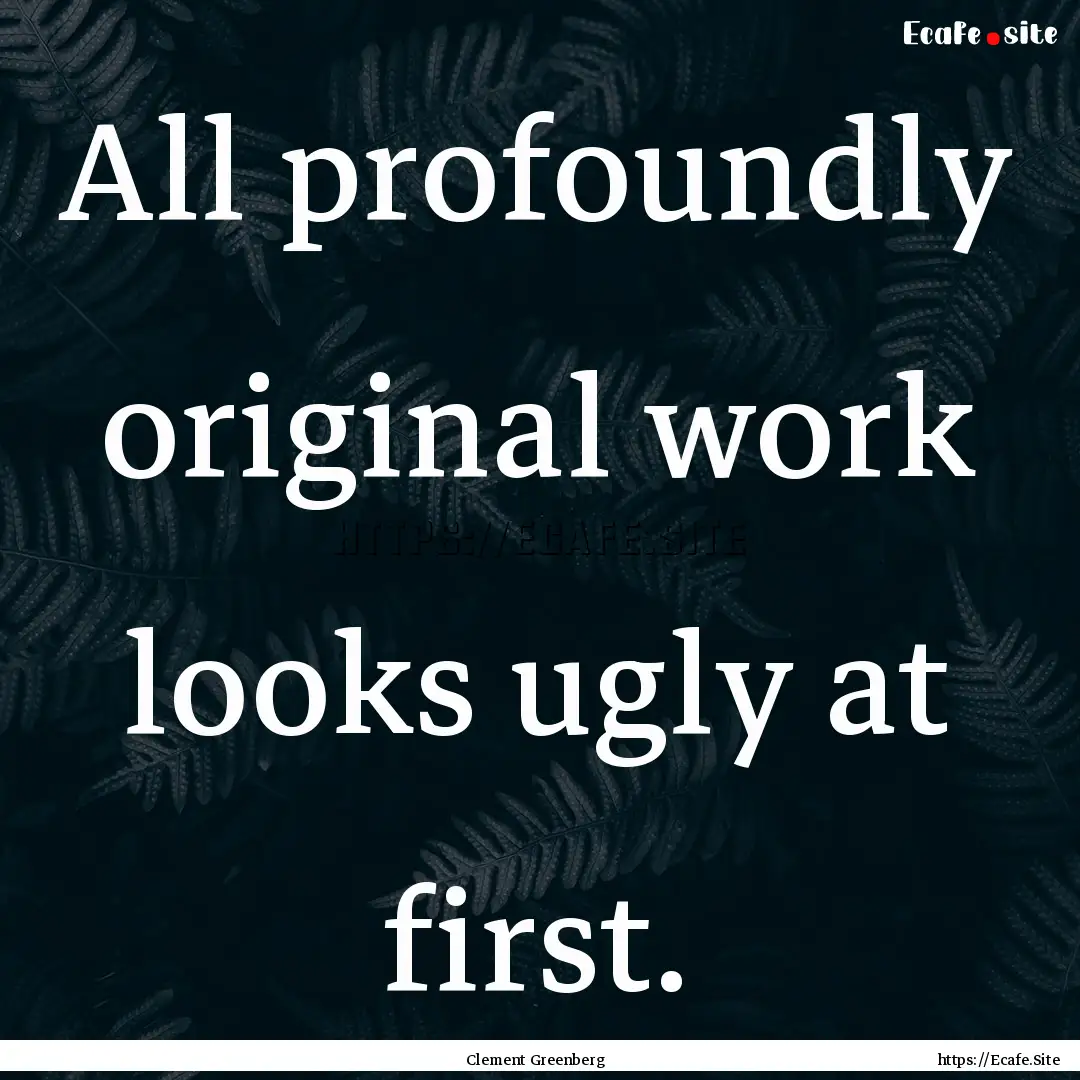 All profoundly original work looks ugly at.... : Quote by Clement Greenberg