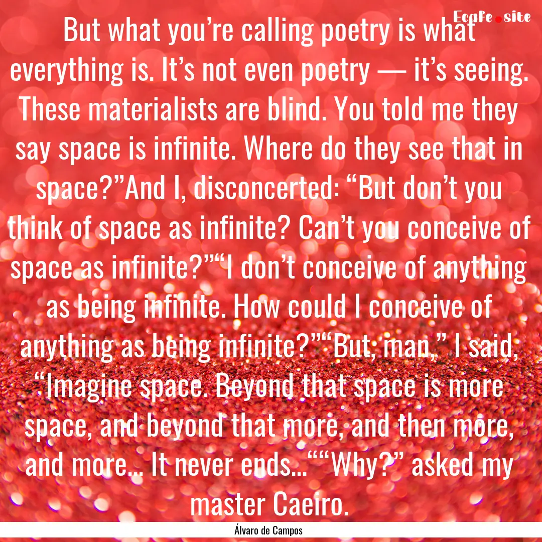 But what you’re calling poetry is what.... : Quote by Álvaro de Campos