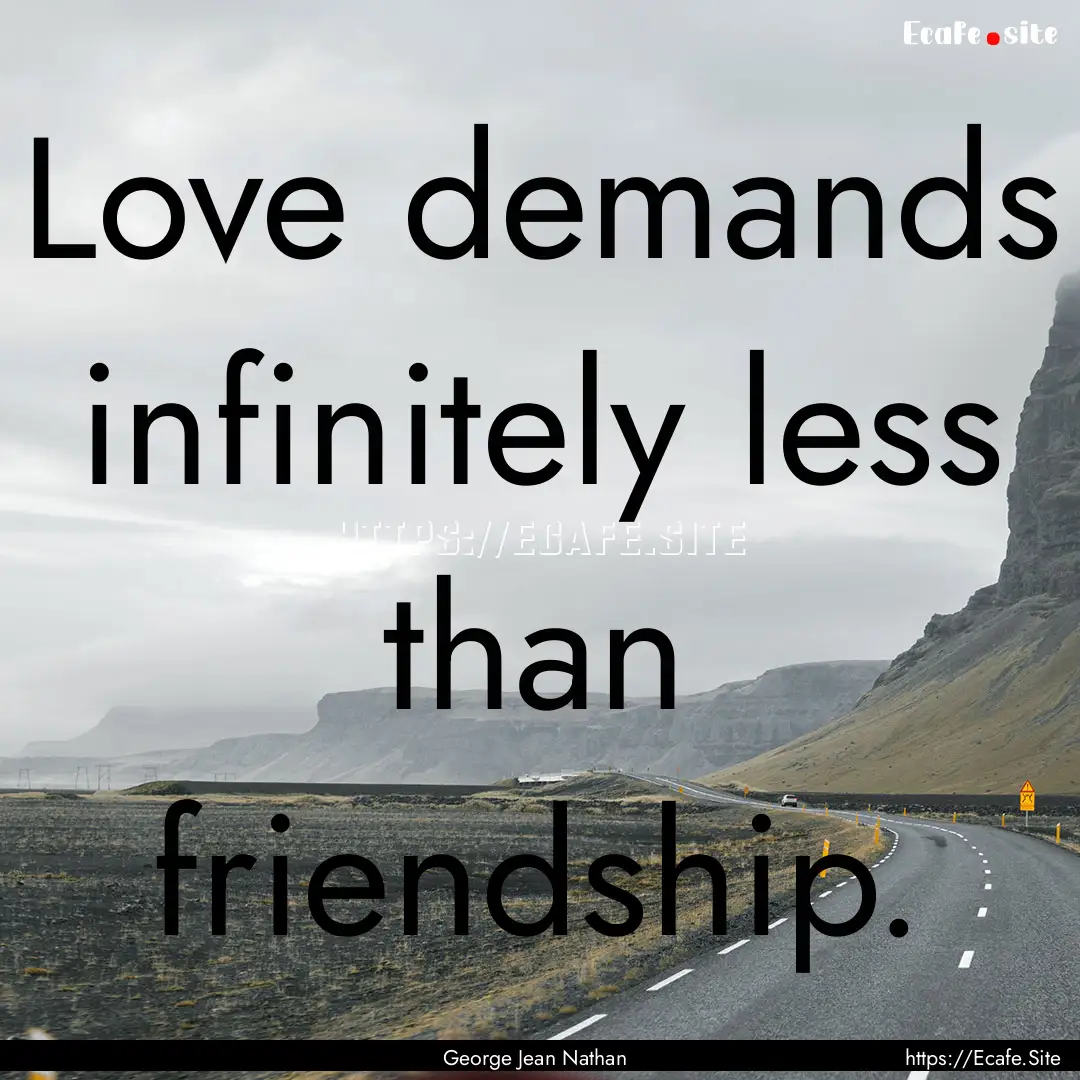 Love demands infinitely less than friendship..... : Quote by George Jean Nathan