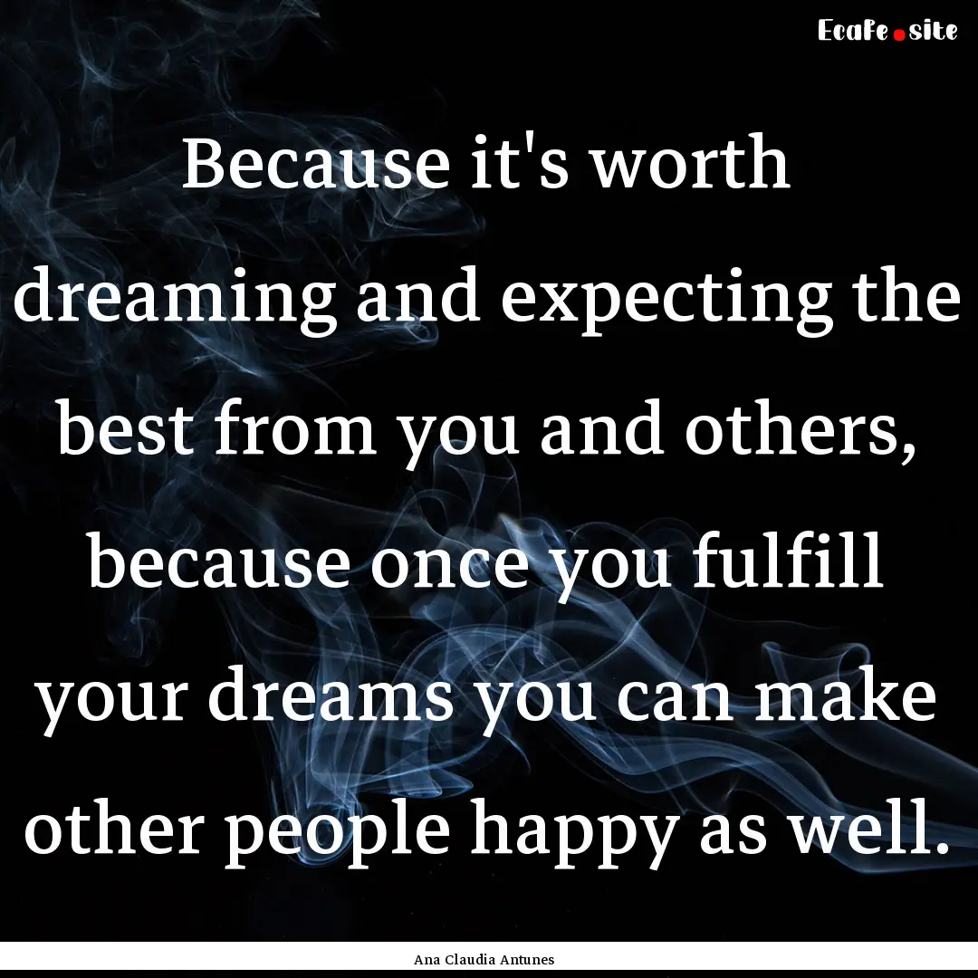 Because it's worth dreaming and expecting.... : Quote by Ana Claudia Antunes