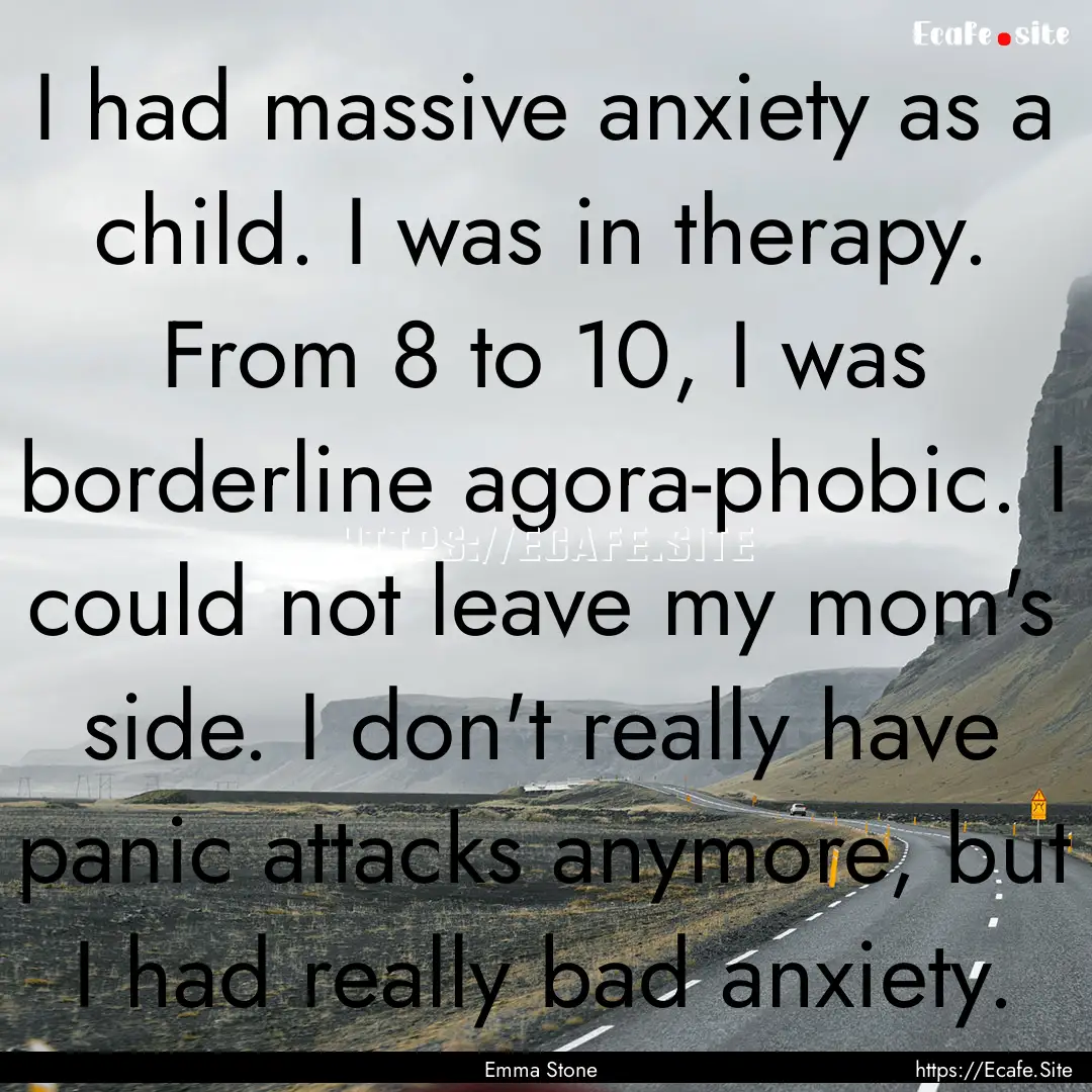 I had massive anxiety as a child. I was in.... : Quote by Emma Stone