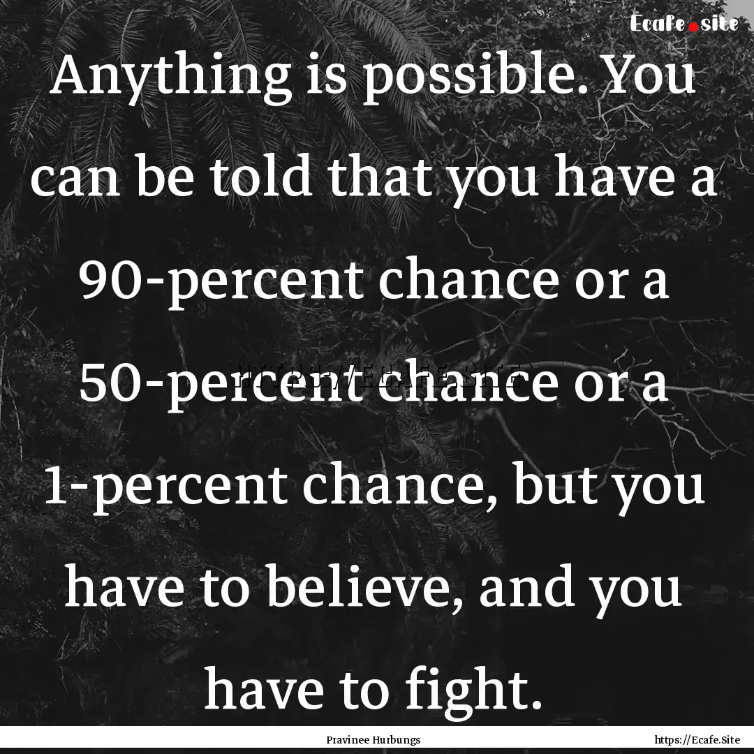 Anything is possible. You can be told that.... : Quote by Pravinee Hurbungs