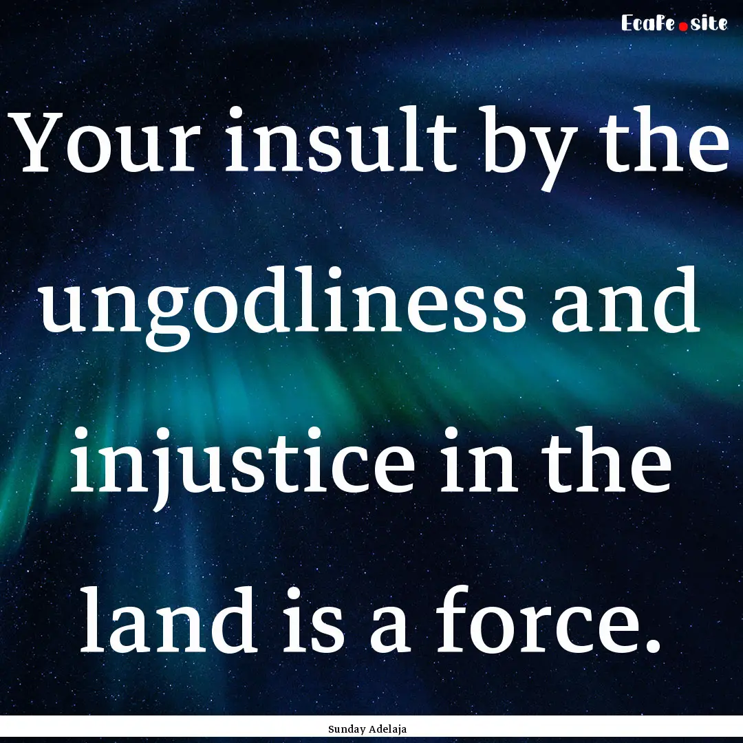 Your insult by the ungodliness and injustice.... : Quote by Sunday Adelaja