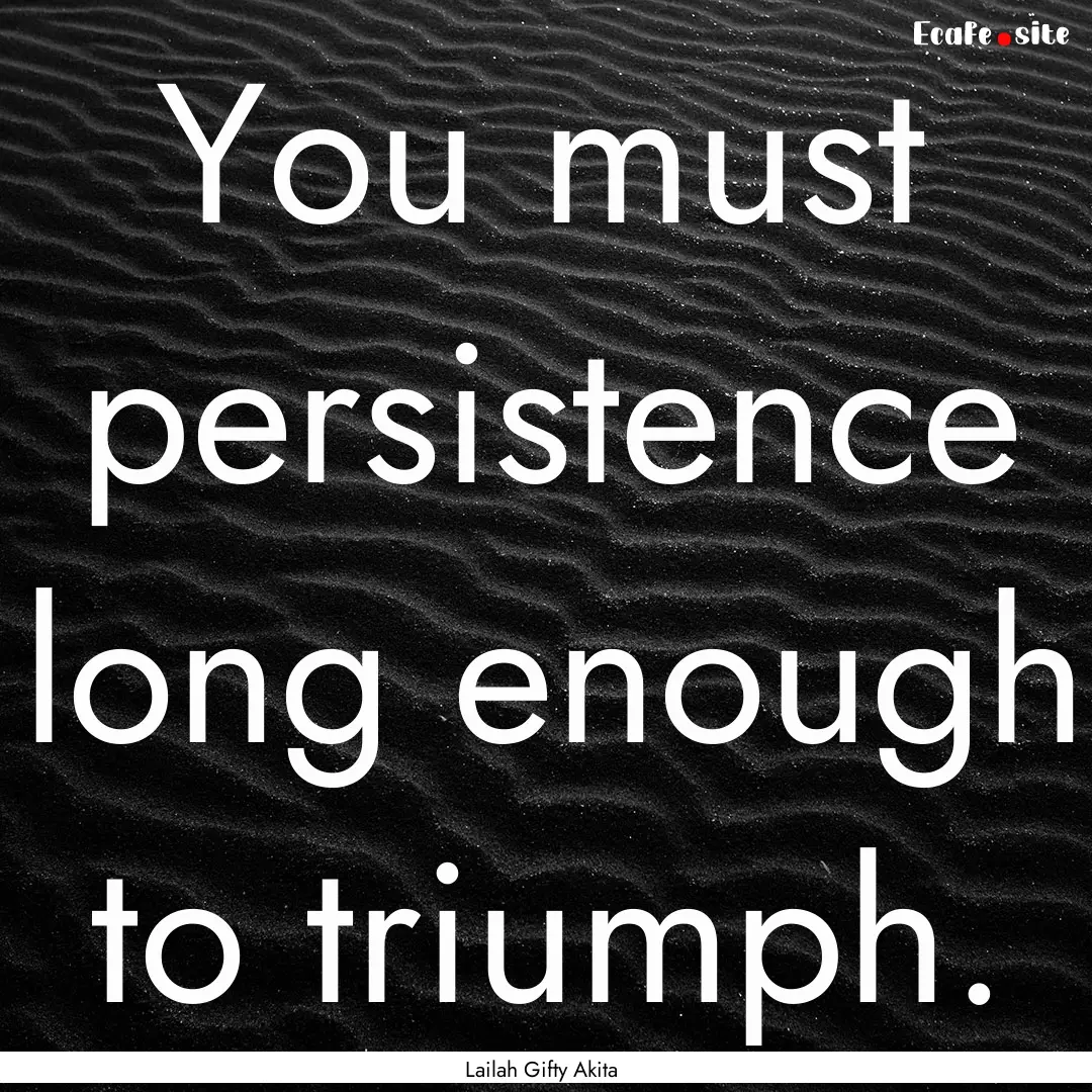 You must persistence long enough to triumph..... : Quote by Lailah Gifty Akita