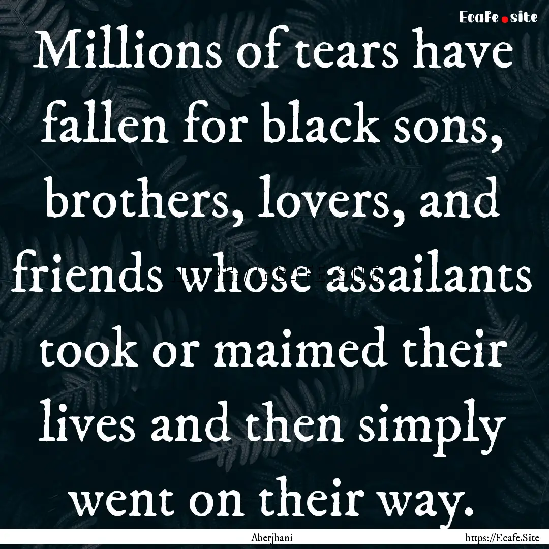 Millions of tears have fallen for black sons,.... : Quote by Aberjhani