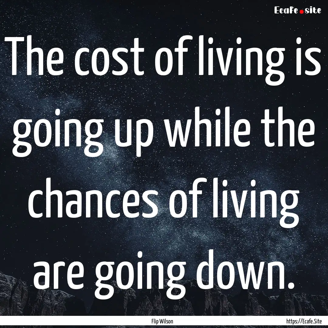 The cost of living is going up while the.... : Quote by Flip Wilson