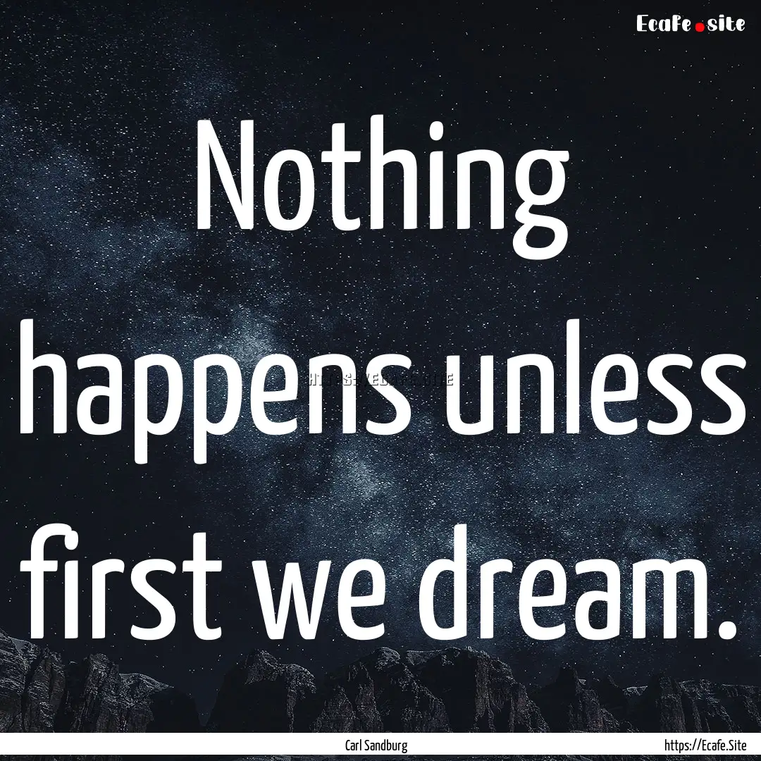 Nothing happens unless first we dream. : Quote by Carl Sandburg