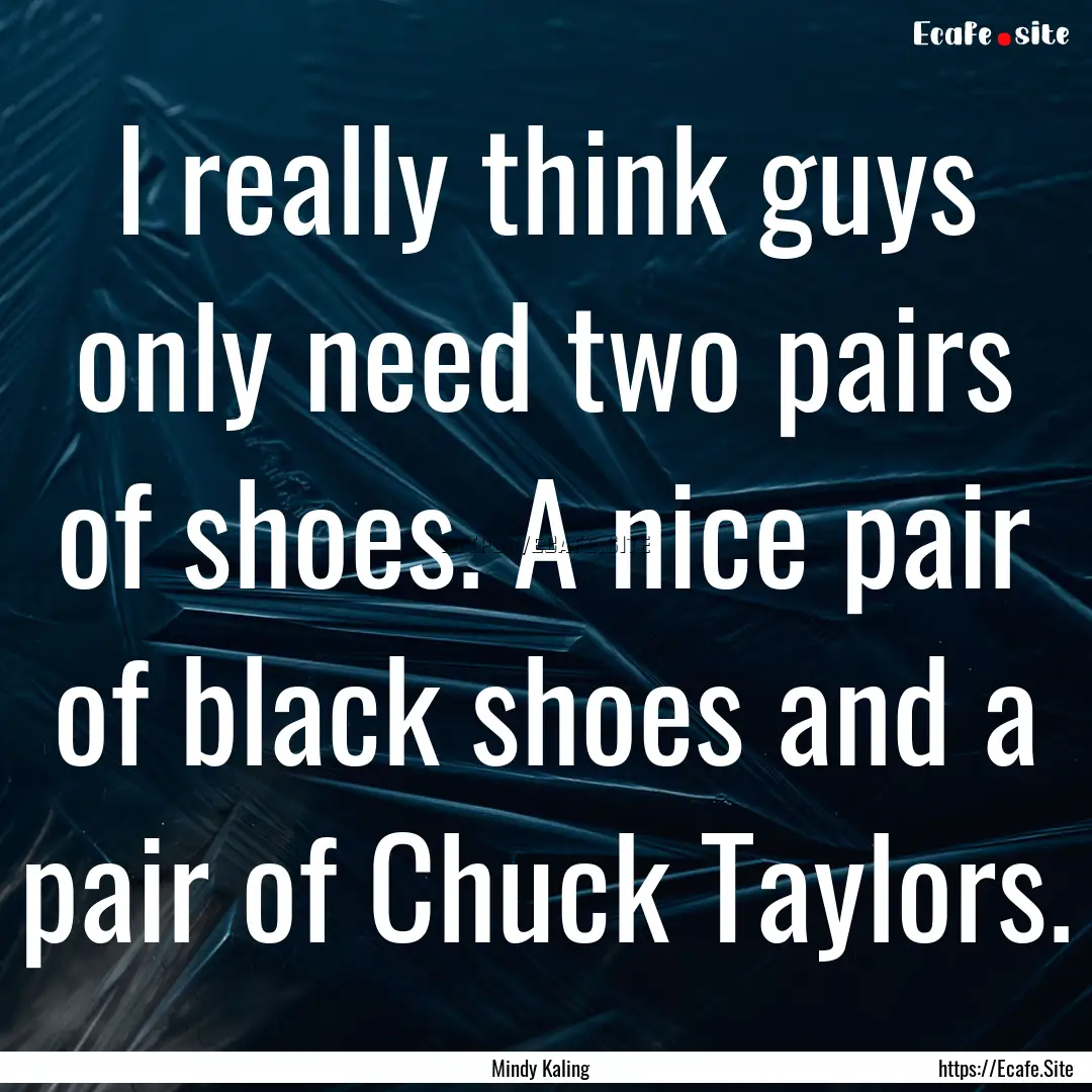 I really think guys only need two pairs of.... : Quote by Mindy Kaling