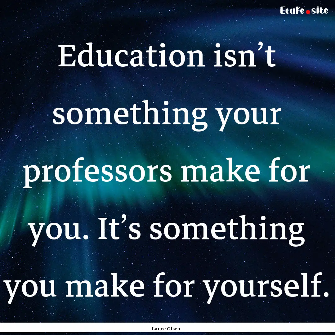 Education isn’t something your professors.... : Quote by Lance Olsen