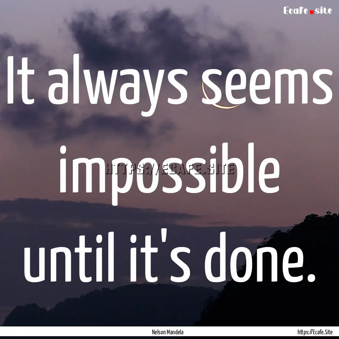 It always seems impossible until it's done..... : Quote by Nelson Mandela