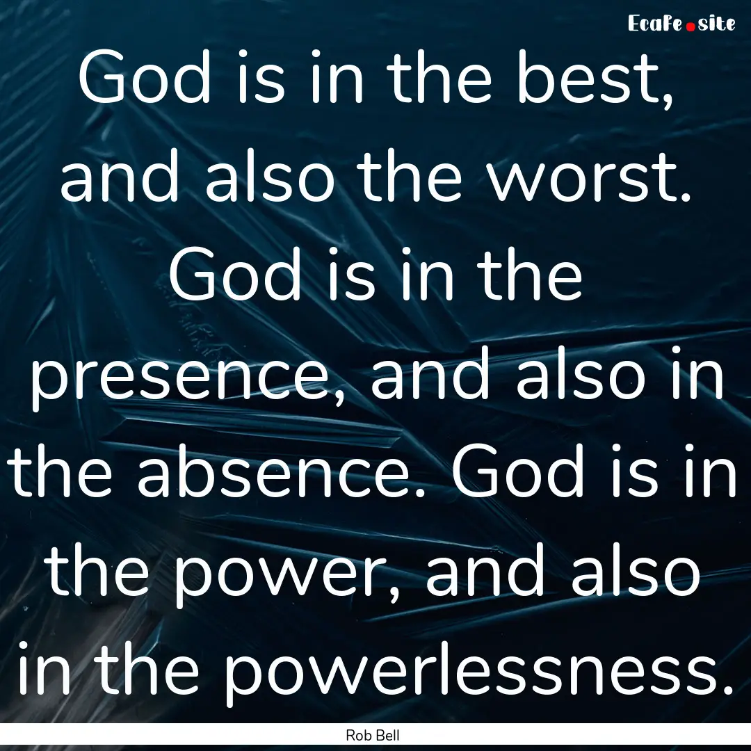 God is in the best, and also the worst. God.... : Quote by Rob Bell