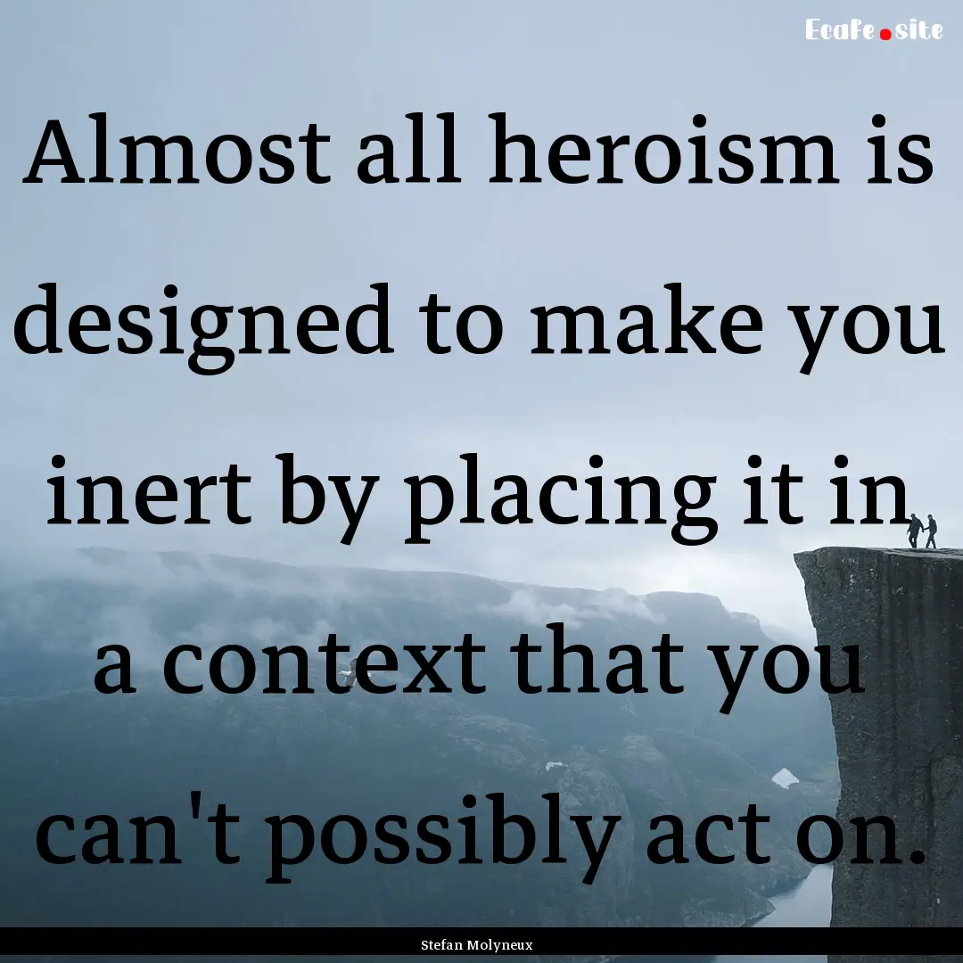 Almost all heroism is designed to make you.... : Quote by Stefan Molyneux