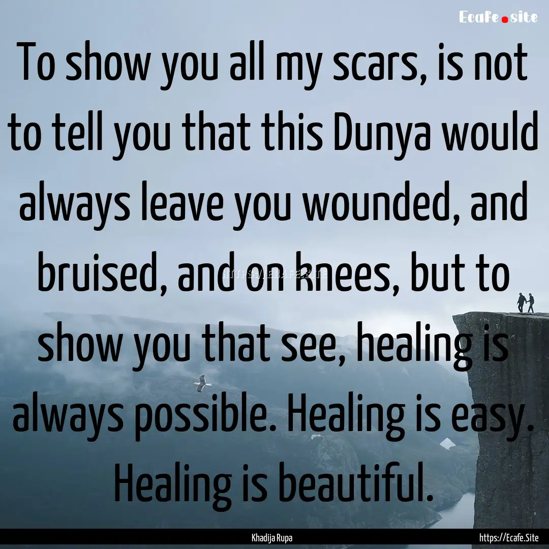 To show you all my scars, is not to tell.... : Quote by Khadija Rupa