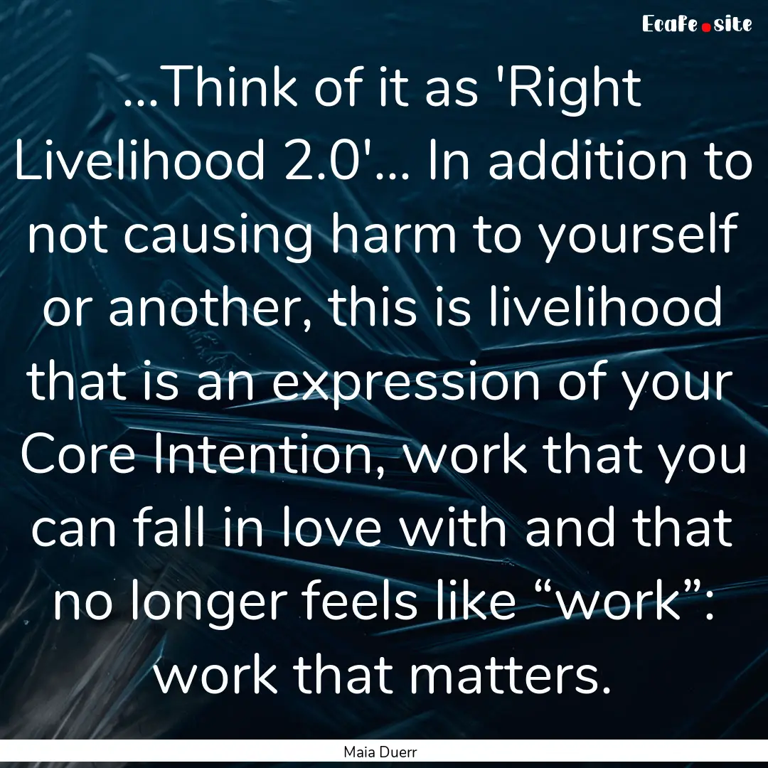 ...Think of it as 'Right Livelihood 2.0'....... : Quote by Maia Duerr