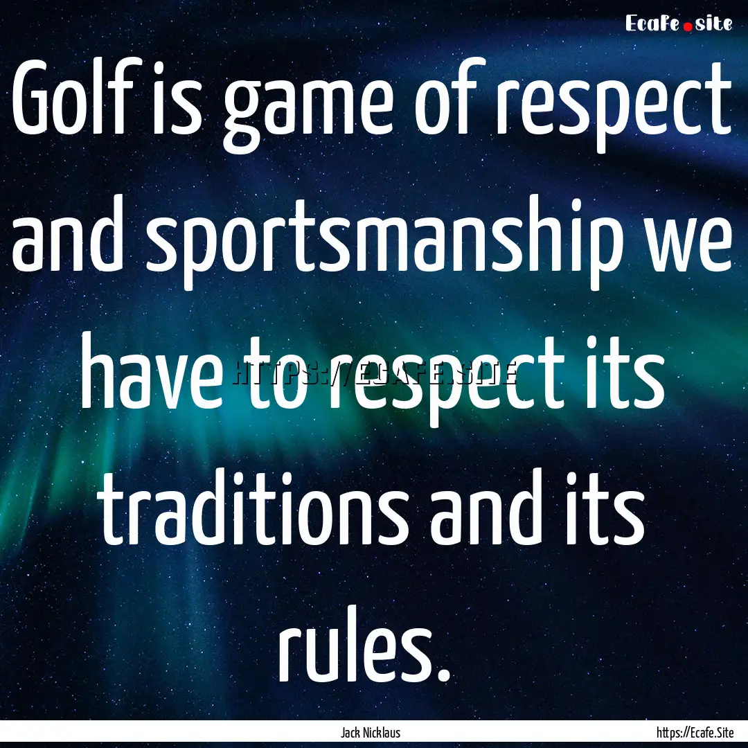 Golf is game of respect and sportsmanship.... : Quote by Jack Nicklaus