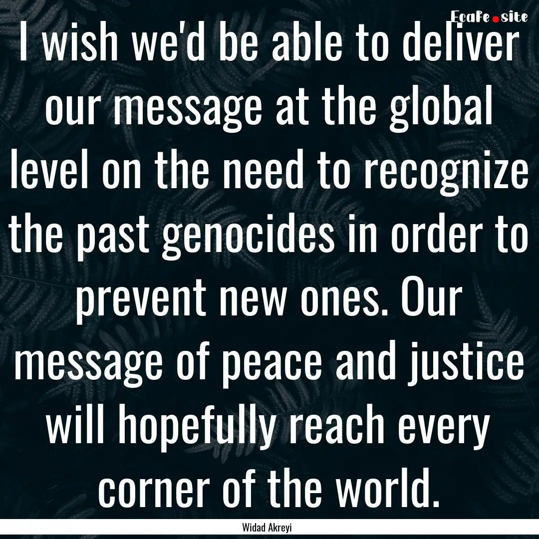 I wish we'd be able to deliver our message.... : Quote by Widad Akreyi