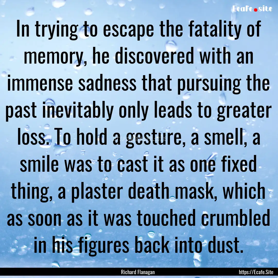 In trying to escape the fatality of memory,.... : Quote by Richard Flanagan