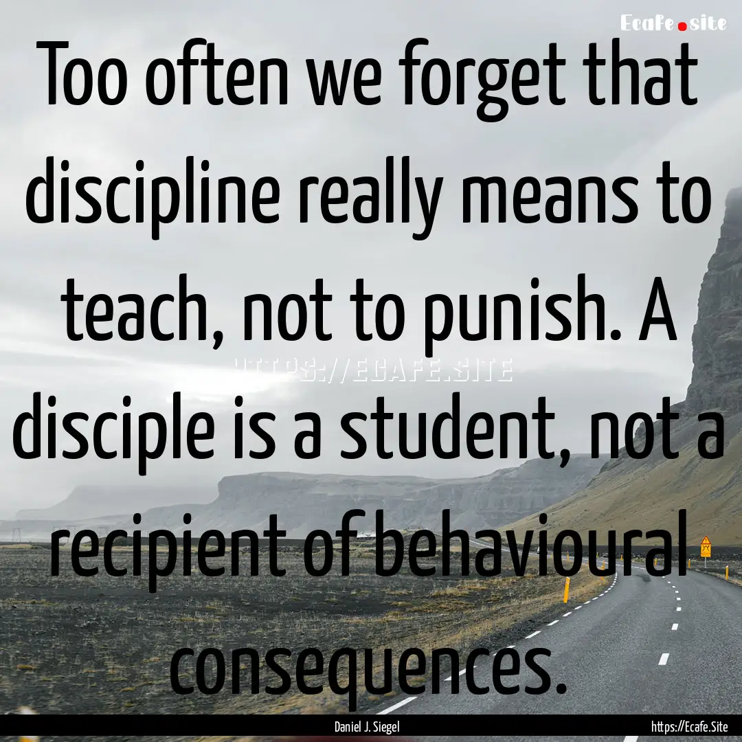 Too often we forget that discipline really.... : Quote by Daniel J. Siegel