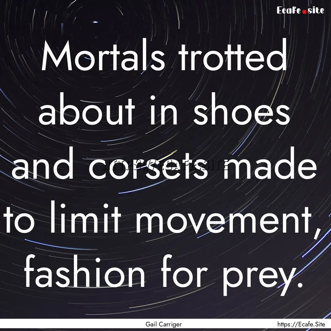 Mortals trotted about in shoes and corsets.... : Quote by Gail Carriger