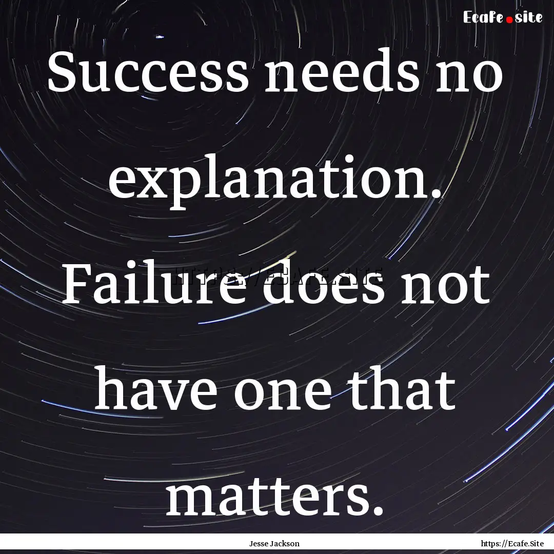 Success needs no explanation. Failure does.... : Quote by Jesse Jackson