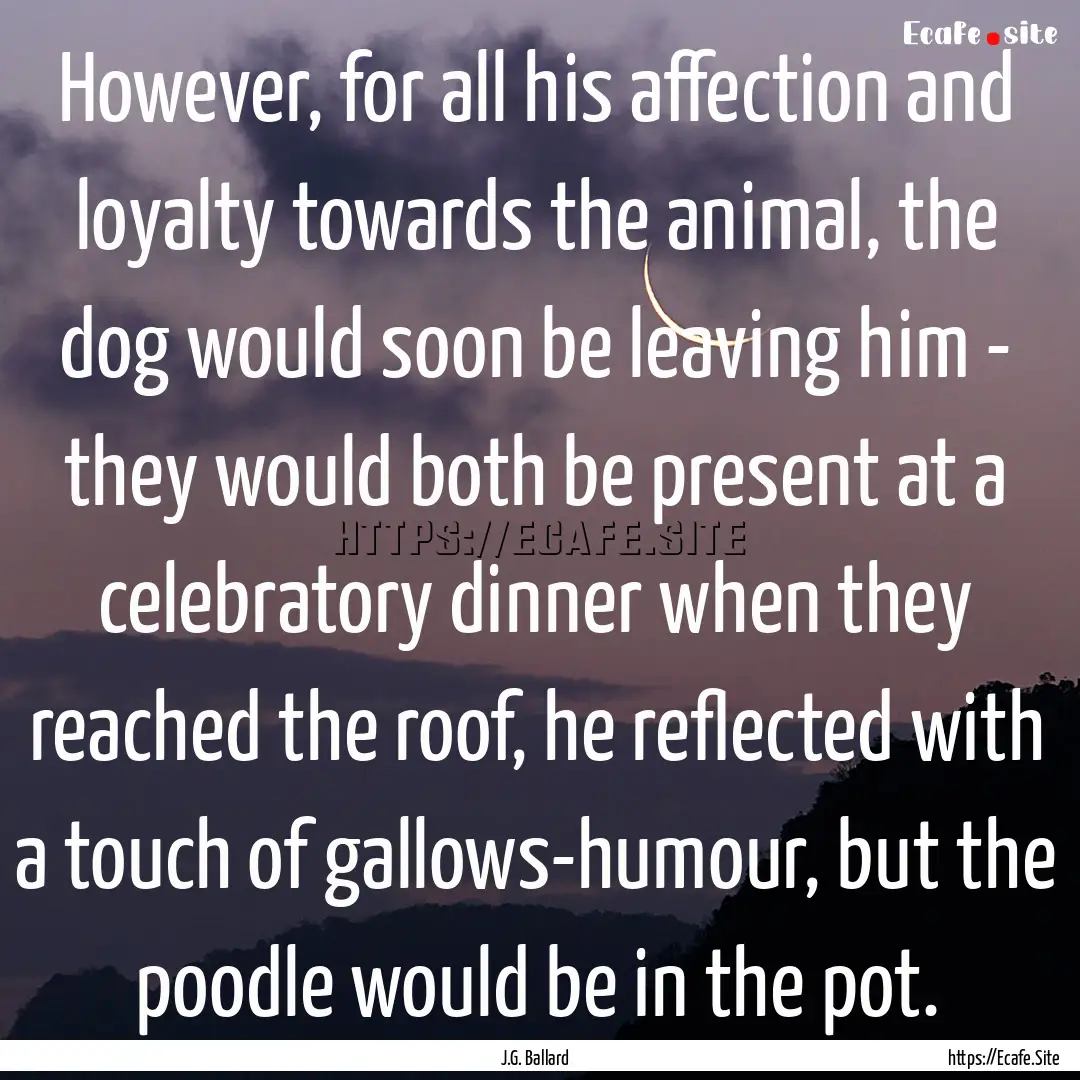 However, for all his affection and loyalty.... : Quote by J.G. Ballard