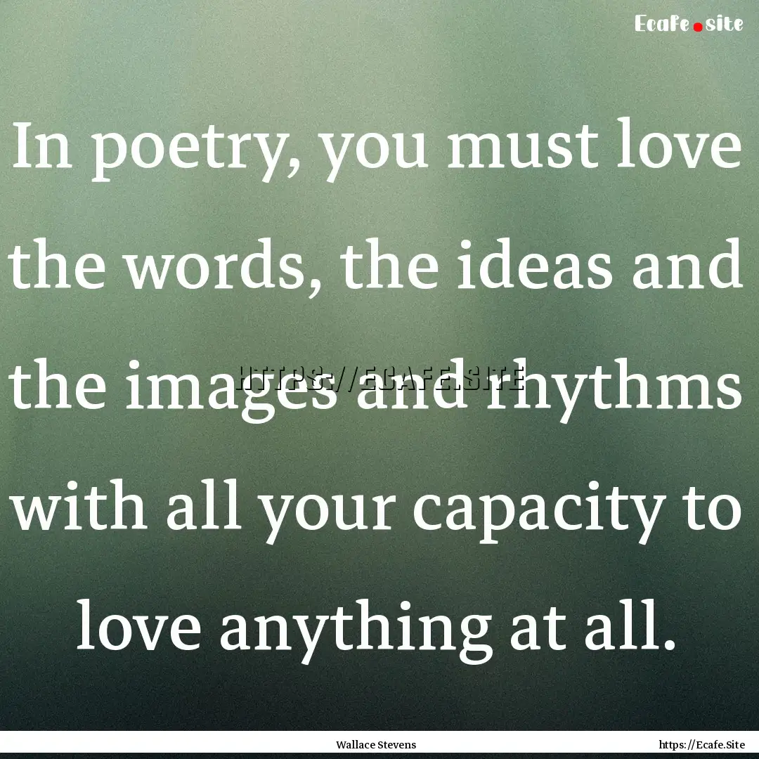 In poetry, you must love the words, the ideas.... : Quote by Wallace Stevens