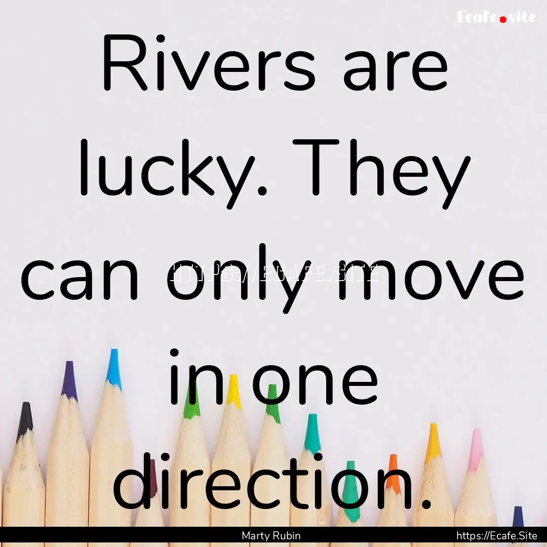 Rivers are lucky. They can only move in one.... : Quote by Marty Rubin