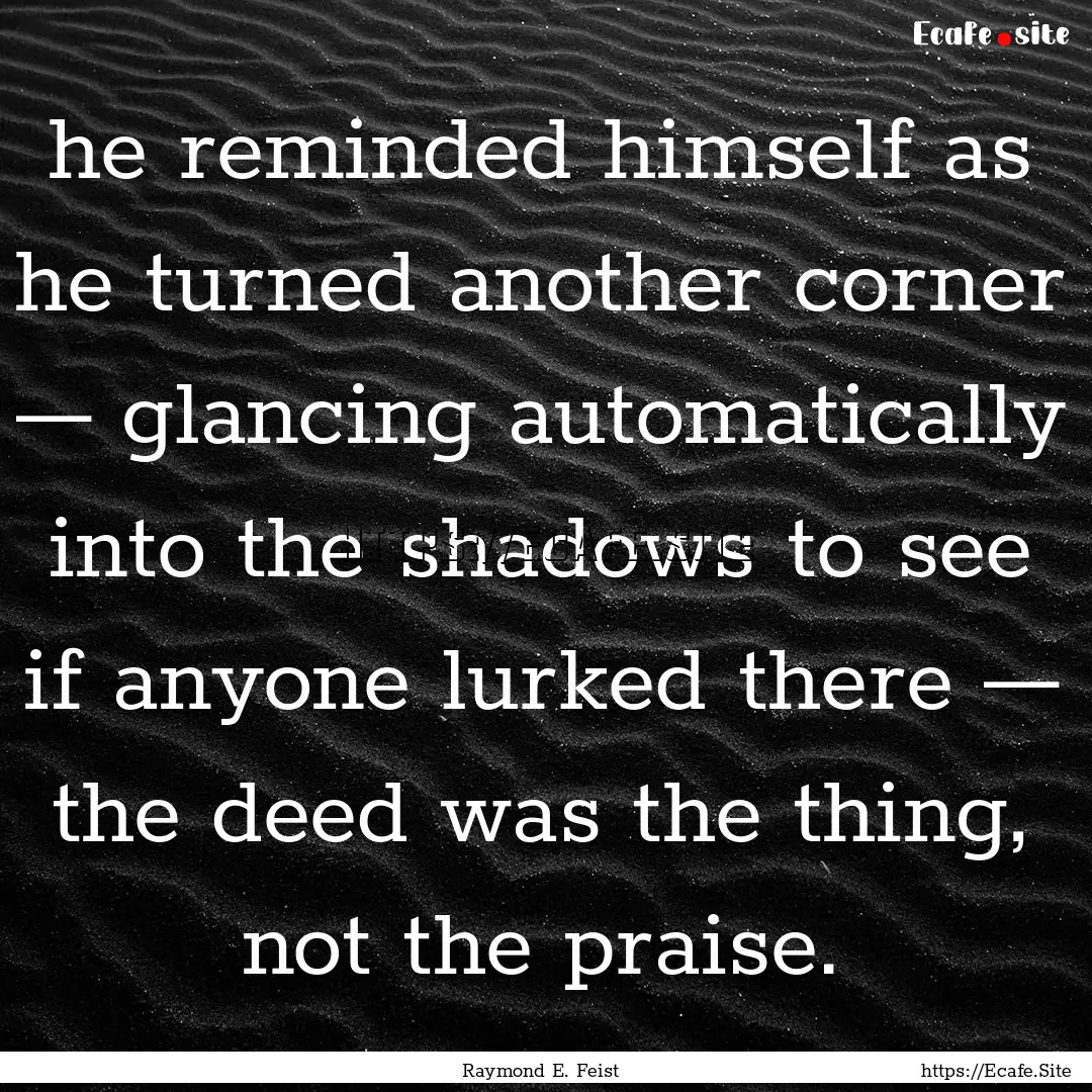 he reminded himself as he turned another.... : Quote by Raymond E. Feist