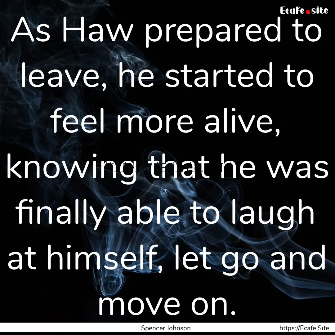 As Haw prepared to leave, he started to feel.... : Quote by Spencer Johnson