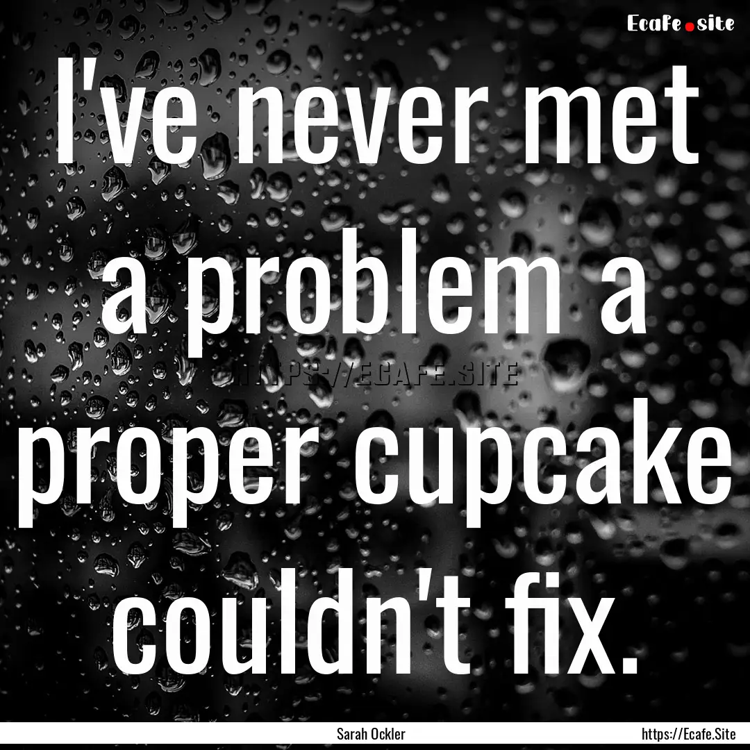 I've never met a problem a proper cupcake.... : Quote by Sarah Ockler