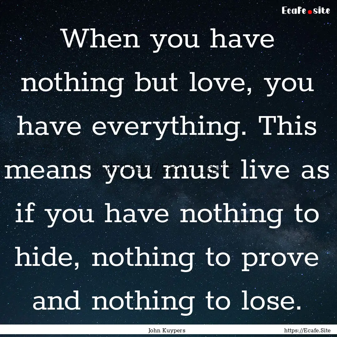 When you have nothing but love, you have.... : Quote by John Kuypers