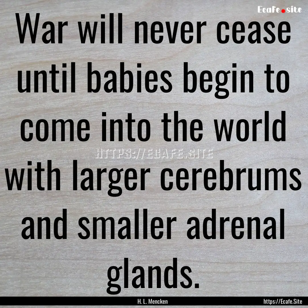 War will never cease until babies begin to.... : Quote by H. L. Mencken