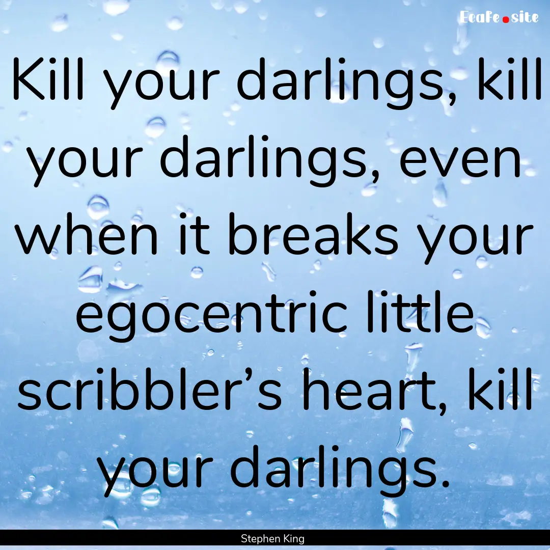 Kill your darlings, kill your darlings, even.... : Quote by Stephen King